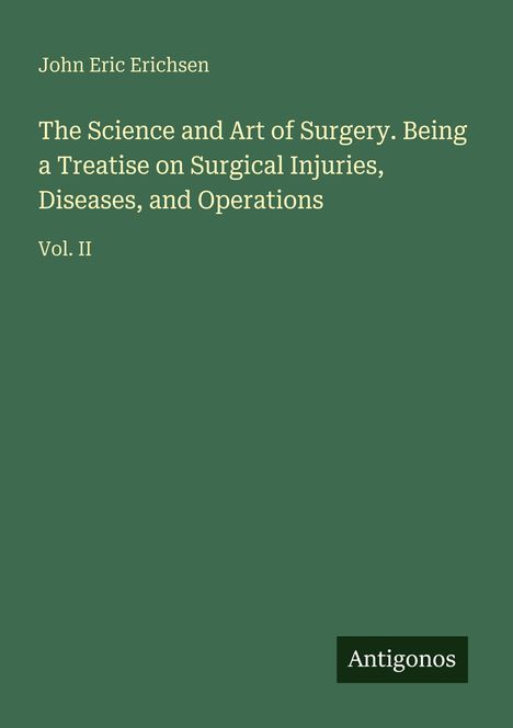 "John Eric Erichsen: The Science and Art of Surgery. Vol. II" ist auf einem grünen Hintergrund. Logo: Antigonos.