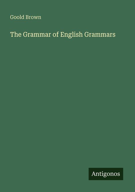 Titel: "The Grammar of English Grammars" von Goold Brown. Grüner Hintergrund, unten rechts "Antigonos" in einem schwarzen Feld.