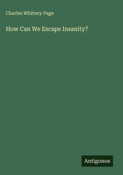 Text: "Charles Whitney Page. How Can We Escape Insanity? Antigonos." Grüner Hintergrund, minimalistisches Design.