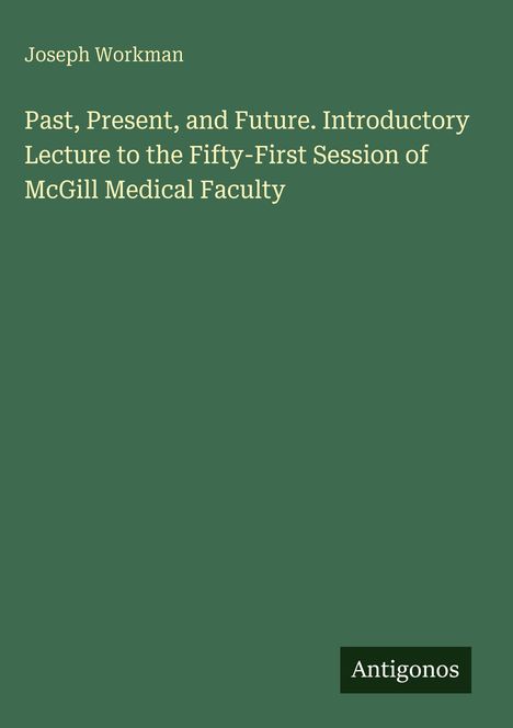 Joseph Workman. Past, Present, and Future. Lecture zu McGill Medical Faculty. Unten steht "Antigonos". Grün mit weißem Text.