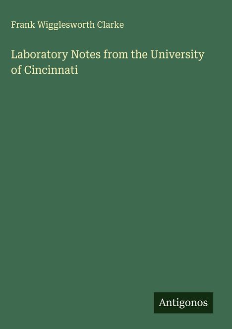 Grüner Hintergrund, Text: "Frank Wigglesworth Clarke, Laboratory Notes from the University of Cincinnati", unten Logo "Antigonos".