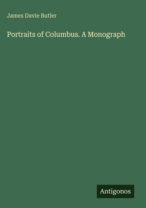 James Davie Butler. "Portraits of Columbus. A Monograph." Grünes Cover, unten ein schwarzes Rechteck mit "Antigonos".