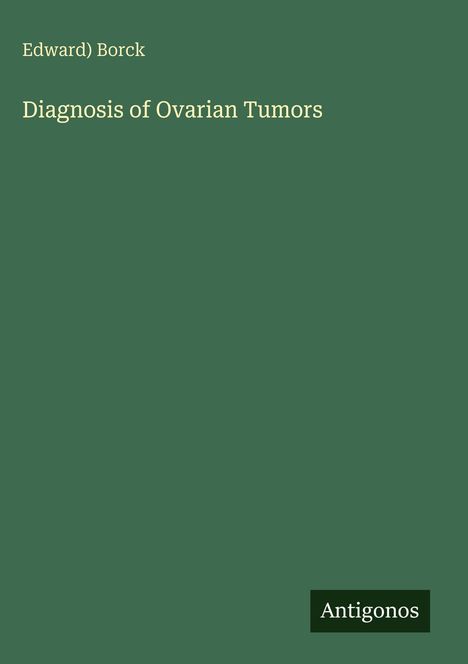 Oben: Edward) Borck. In der Mitte: Diagnosis of Ovarian Tumors. Unten rechts: Antigonos. Grüner Hintergrund.