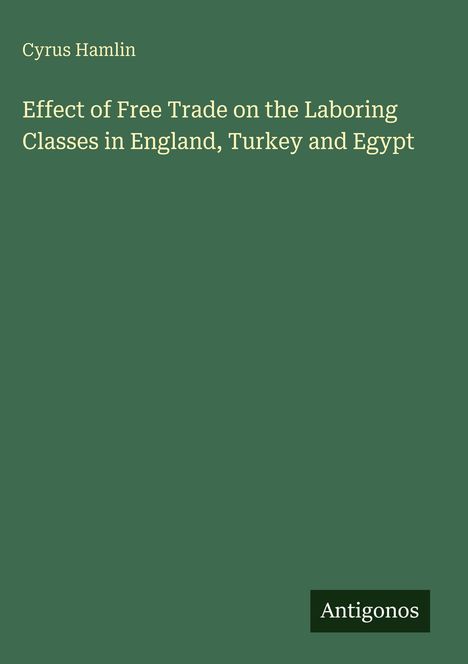 Titel: "Effect of Free Trade on the Laboring Classes in England, Turkey and Egypt". Autor: Cyrus Hamlin. Logo: Antigonos.