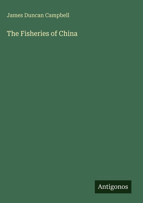 Buchcover mit dem Text "James Duncan Campbell" oben, "The Fisheries of China" mittig. Unten rechts: "Antigonos". Grünlicher Hintergrund.