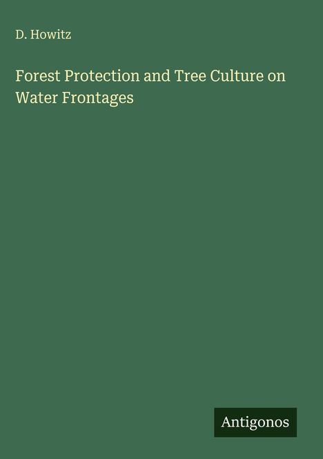 Autor: D. Howitz. Titel: "Forest Protection and Tree Culture on Water Frontages". Unten: "Antigonos". Alles auf grünem Hintergrund.