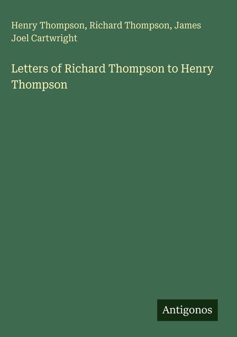 Henry Thompson, Richard Thompson, James Joel Cartwright. Letters of Richard Thompson to Henry Thompson. Antigonos. Grüner Hintergrund.