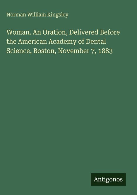 Grüner Hintergrund mit Text: "Norman William Kingsley. Woman. An Oration, Delivered Before the American Academy of Dental Science, Boston, November 7, 1883." Unten steht "Antigonos".
