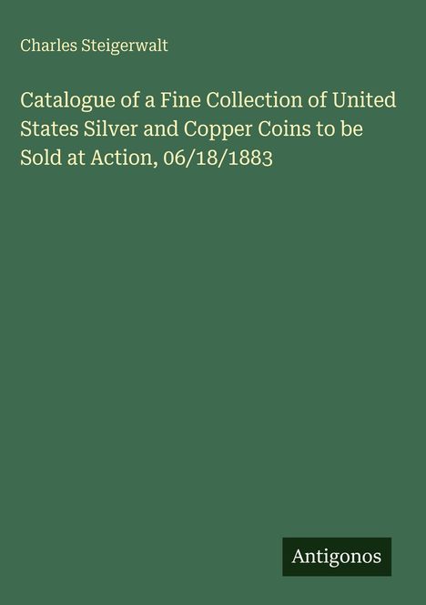 Titel: "Catalogue of a Fine Collection of Coins..." Autor: Charles Steigerwalt. Grüner Hintergrund, "Anticonos" unten rechts.