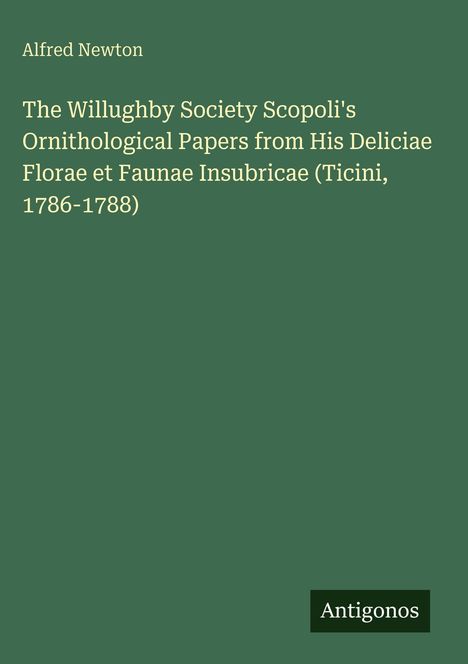 Text: Alfred Newton. The Willughby Society Scopoli's Ornithological Papers. Unten ein kleines Rechteck mit dem Wort "Antigonos".