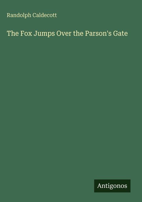 Randolph Caldecott, "The Fox Jumps Over the Parson's Gate", Antigonos. Grüner Hintergrund, schlichte Gestaltung.