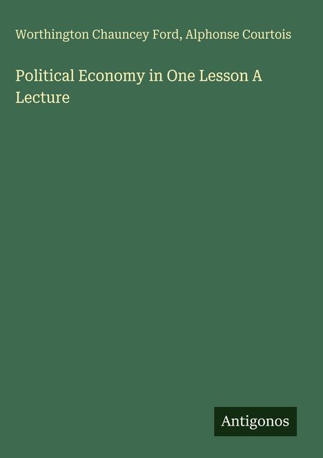 "Political Economy in One Lesson A Lecture" von Worthington Chauncey Ford, Alphonse Courtois. Unten rechts das Logo "Antigonos".