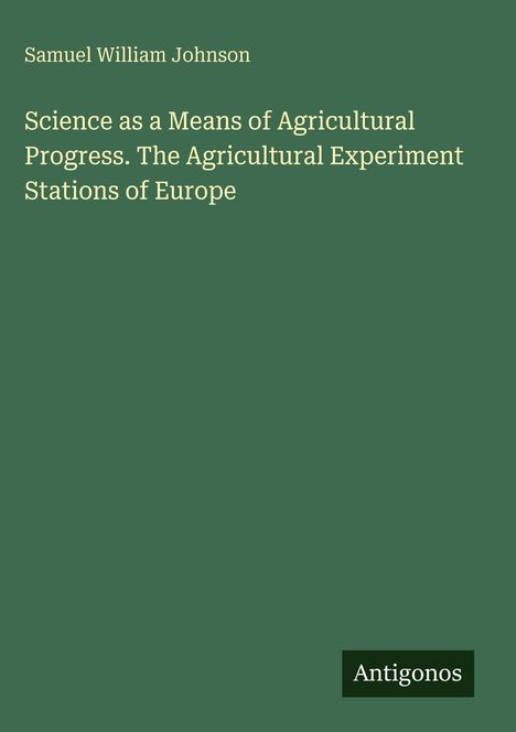 Titel: "Science as a Means of Agricultural Progress." Autor: Samuel William Johnson. Grüner Hintergrund. Logo: Antigonos.