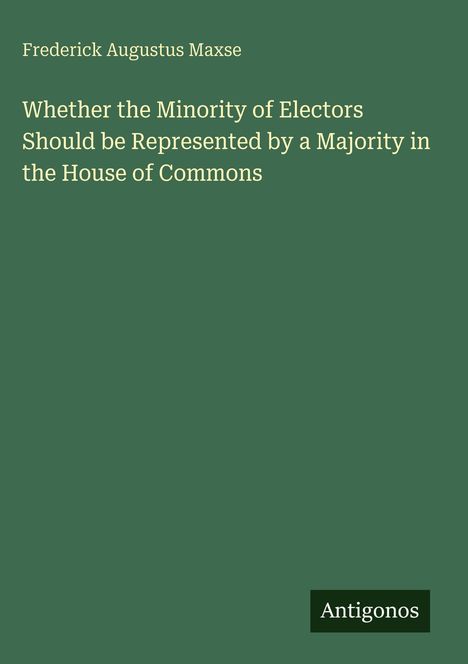 Ein grüner Hintergrund mit dem Titel "Whether the Minority of Electors Should be Represented by a Majority in the House of Commons". Ganz unten steht "Antigonos".