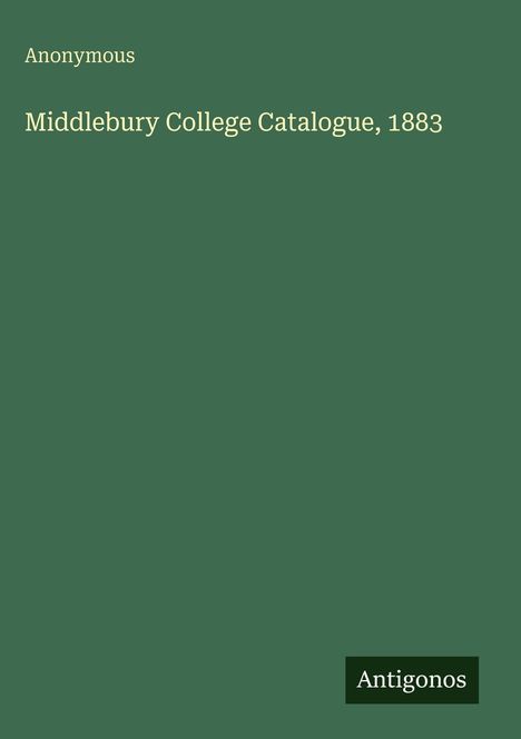Der Text "Anonymous Middlebury College Catalogue, 1883" steht auf grünem Hintergrund. Unten rechts steht "Antigonos".