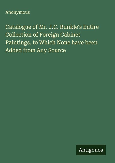 Anonyme Publikation mit dem Titel: "Catalogue of Mr. J.C. Runkle's Entire Collection of Foreign Cabinet Paintings". Unten "Antigonos".