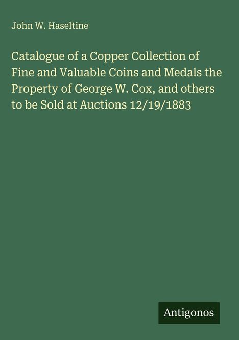 John W. Haseltine: Katalog einer Kupferkollektion, Münzen und Medaillen, Auktion 19.12.1883. Unten Logo "Antigonos".