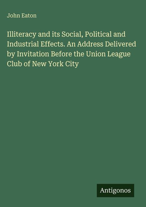 Titel: "Illiteracy and its Social, Political and Industrial Effects..." von John Eaton. Grüner Hintergrund, Logo: Antigonos.