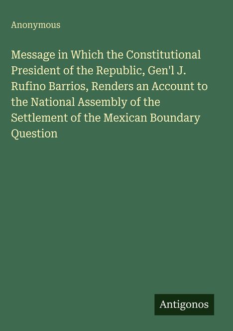Text: "Message in Which the Constitutional President...Boundary Question." Oben "Anonymous", unten "Antigonos". Grünen Hintergrund.