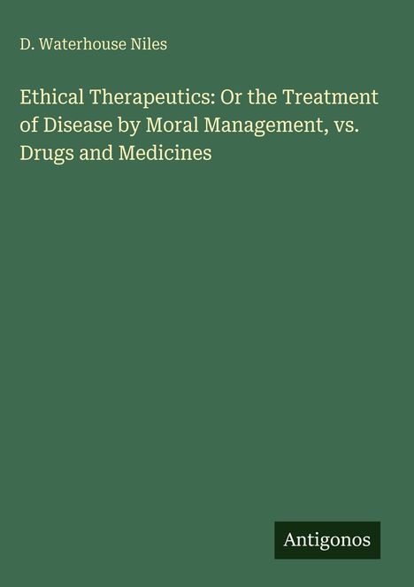 Oben steht "D. Waterhouse Niles". Darunter der Titel: "Ethical Therapeutics: Or the Treatment of Disease by Moral Management, vs. Drugs and Medicines". Unten rechts ist das Wort "Antigonos" auf grünem Hintergrund, möglicherweise ein Logo.