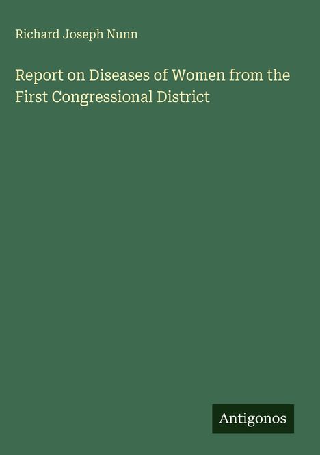 Titel: "Report on Diseases of Women from the First Congressional District". Grüner Hintergrund. Unten rechts: Antigonos.