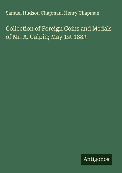 Samuel Hudson Chapman, Henry Chapman. "Collection of Foreign Coins and Medals of Mr. A. Galpin; May 1st 1883". Grüner Hintergrund.