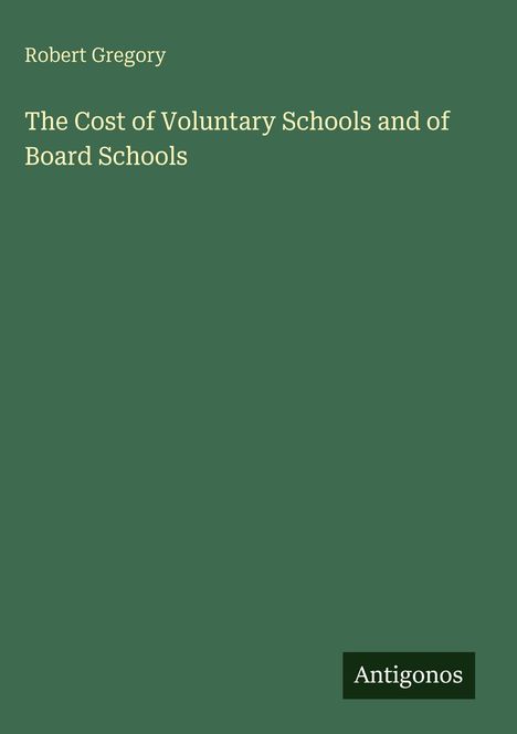 Text oben links: "Robert Gregory". 
Mittig: "The Cost of Voluntary Schools and of Board Schools". 
Unten rechts: "Antigonos". 
Hintergrund grün.