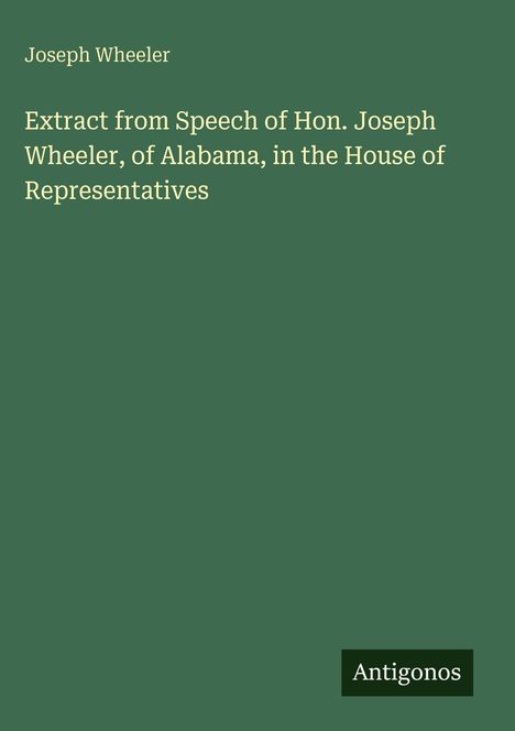 Joseph Wheeler: "Extract from Speech of Hon. Joseph Wheeler, of Alabama, in the House of Representatives". Unten: Antigonos.