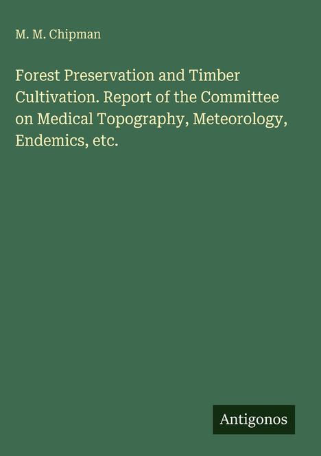 Oben steht "M. M. Chipman". Darunter der Titel: "Forest Preservation and Timber Cultivation..." Unten rechts "Antigonos".