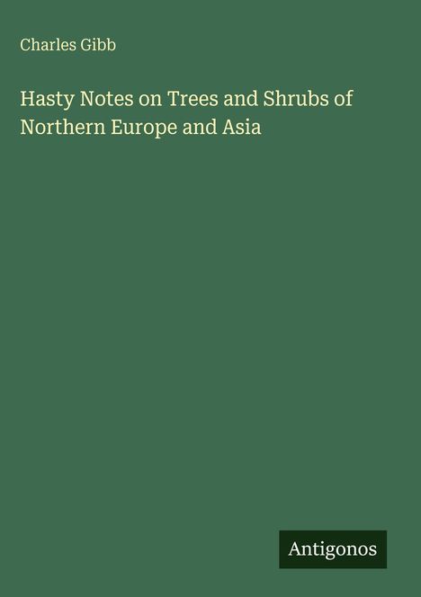 Buchtitel: "Hasty Notes on Trees and Shrubs of Northern Europe and Asia" von Charles Gibb. Grüner Hintergrund.