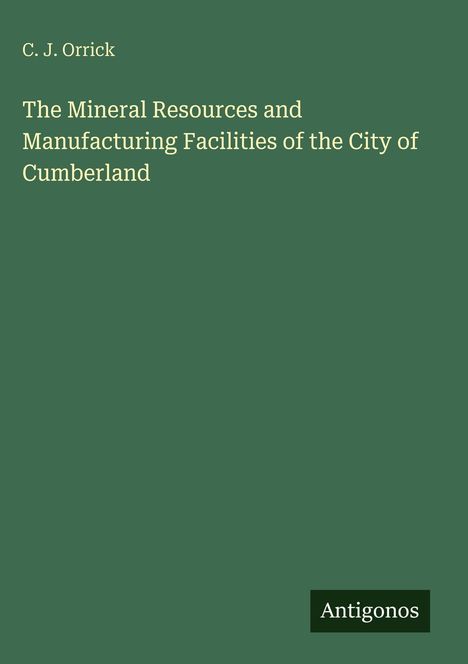 Titel: "The Mineral Resources and Manufacturing Facilities of the City of Cumberland" Autor: C. J. Orrick. Logo: Antigonos.