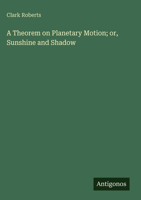 Titel: "A Theorem on Planetary Motion; or, Sunshine and Shadow" von Clark Roberts. Unten rechts: "Antigonos".