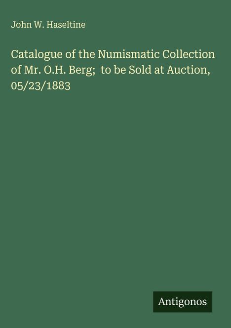 Oben steht „John W. Haseltine“. Haupttext: „Catalogue of the Numismatic Collection...05/23/1883“. Unten „Antigonos“. Grüner Hintergrund.