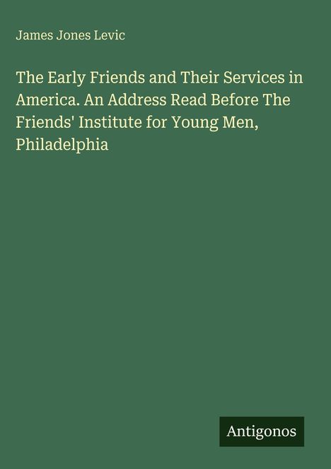 Ein grünes Cover zeigt den Titel "The Early Friends and Their Services in America" von James Jones Levic. Unten steht "Antigonos".