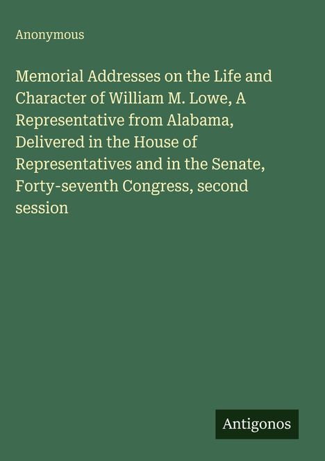 Anonymous. Memorial Addresses on William M. Lowe, Alabama Representative, Forty-seventh Congress. Unten: "Antigonos". Grün.