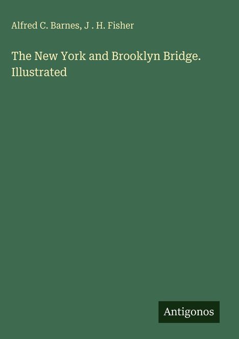 Alfred C. Barnes, J. H. Fisher. The New York and Brooklyn Bridge. Illustrated. Unten steht "Antigonos". Grüner Hintergrund.