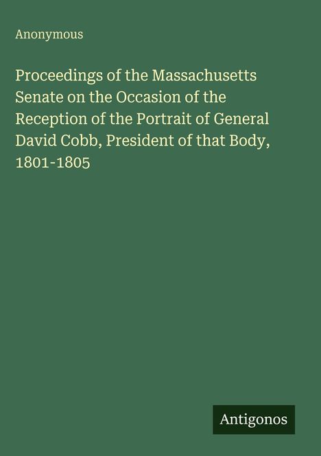 Titel: Proceedings des Massachusetts Senats zur Porträtaufnahme von General David Cobb, Präsident 1801-1805. Autor: Anonymous.