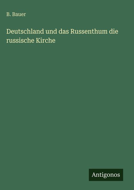 Titel: "Deutschland und das Russenthum die russische Kirche" von B. Bauer, grüner Hintergrund, Logo: Antigonos.