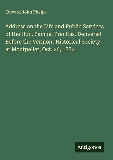 Edward John Phelps: Rede über das Leben und Wirken von Hon. Samuel Prentiss, gehalten am 26. Okt. 1882, Logo: Antigonos.