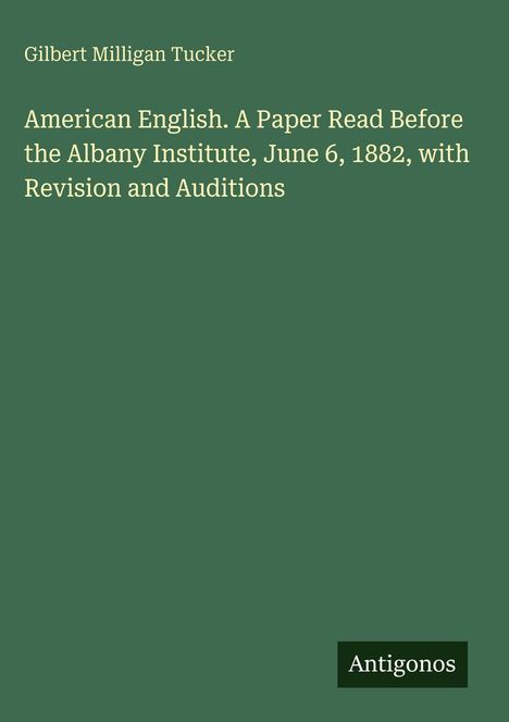 Titel: American English. Vortrag am Albany Institute, 6. Juni 1882 von Gilbert Milligan Tucker. Unten "Antigonos".