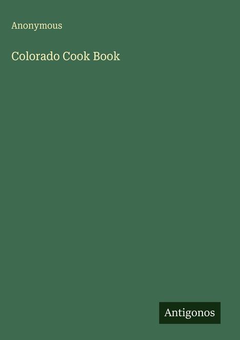 "Anonymous. Colorado Cook Book. Antigonos." Grüner Hintergrund, minimalistische Gestaltung.