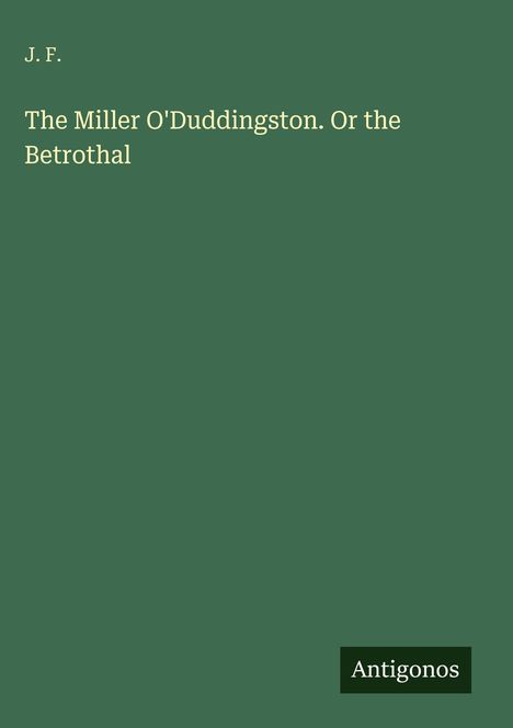 J. F.
The Miller O'Duddingston. Or the Betrothal

Grünes Cover, unten rechts schwarzes Logo: "Antigonos".