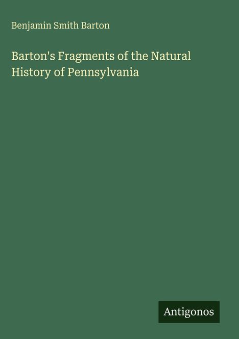 Oben steht "Benjamin Smith Barton", darunter "Barton's Fragments of the Natural History of Pennsylvania", unten "Antigonos". Grüner Hintergrund.