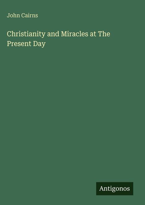 "John Cairns: Christianity and Miracles at The Present Day." Einfache Buchabdeckung mit grünem Hintergrund.