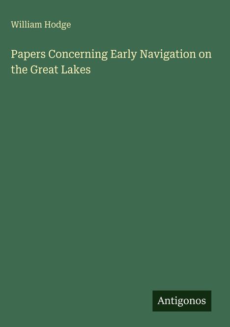 Der Text "William Hodge: Papers Concerning Early Navigation on the Great Lakes" steht auf einem dunkelgrünen Hintergrund. Unten rechts befindet sich ein "Antigonos" Logo.