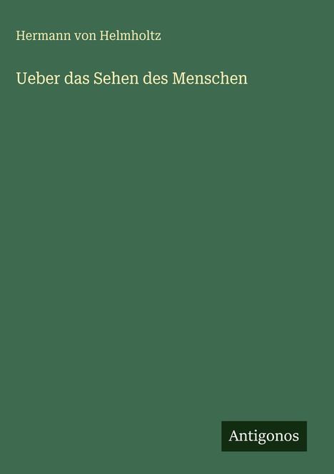 Text: „Hermann von Helmholtz. Ueber das Sehen des Menschen. Antigonos.“ Einfache Buchcover-Gestaltung in Grün.