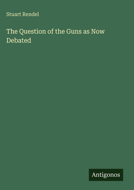 Buchtitel: "The Question of the Guns as Now Debated" von Stuart Rendel. Grüner Hintergrund, "Antigonos" unten rechts.