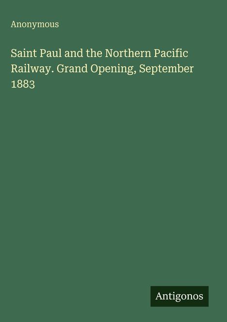 "Saint Paul and the Northern Pacific Railway. Grand Opening, September 1883" steht auf einem schlichten grünen Layout.