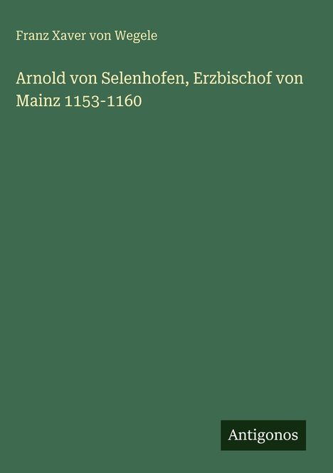 "Arnold von Selenhofen, Erzbischof von Mainz 1153-1160." Grüner Hintergrund, Autorenname oben, Verlagsname unten.