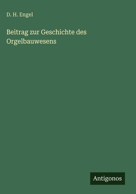 D. H. Engel: Beitrag zur Geschichte des Orgelbauwesens. Unten rechts ein kleines Logo mit dem Text "Antigonos".
